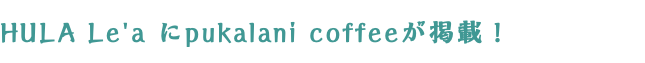 HULA Le'a にpukalani coffeeが掲載！